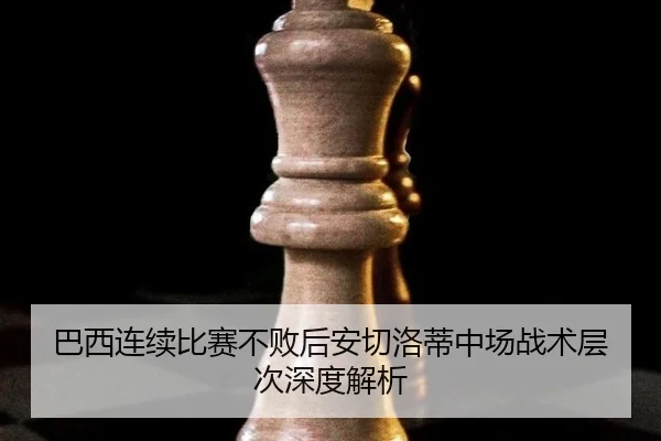 巴西连续比赛不败后安切洛蒂中场战术层次深度解析