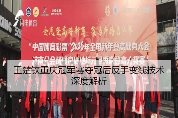 王楚钦重庆冠军赛夺冠后反手变线技术深度解析 | leyu